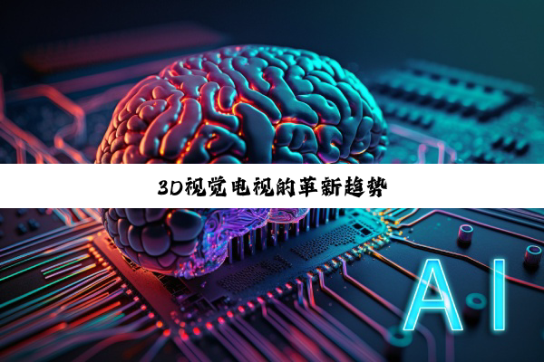 今日科普|3D视觉电视的革新趋势