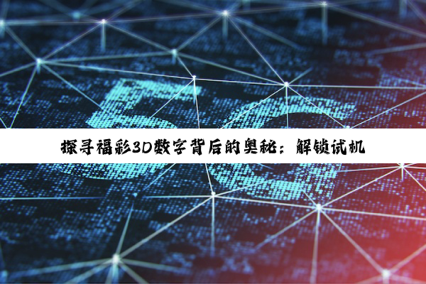 【科普解答】探寻福彩3D数字背后的奥秘：解锁试机号与和值走势图的幸运密码