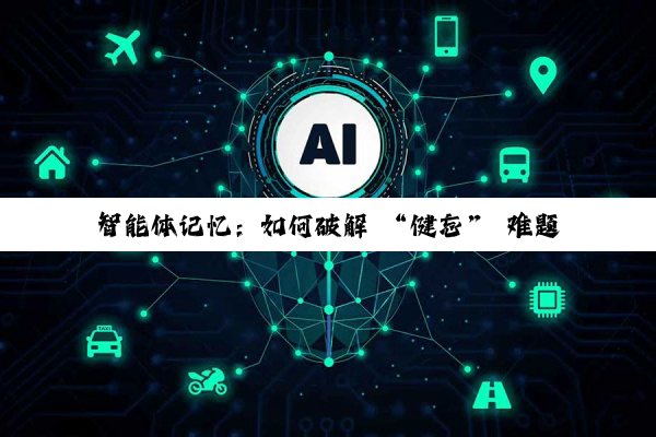 智能体记忆：如何破解 “健忘” 难题，让 AI 更懂你？