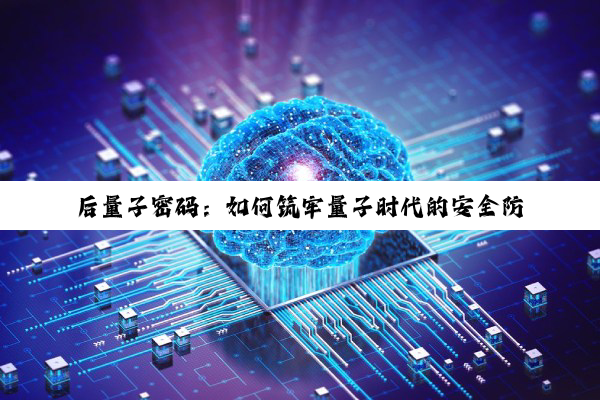 后量子密码：如何筑牢量子时代的安全防线？