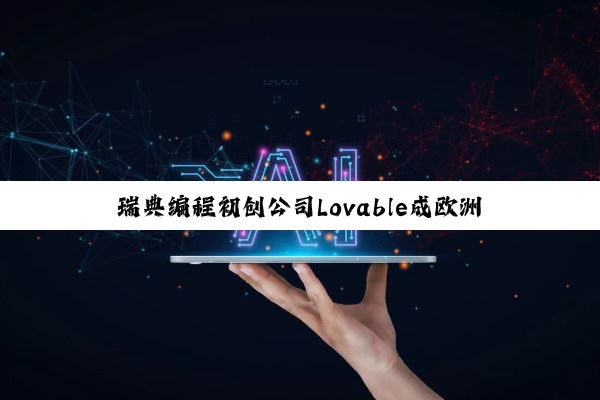 瑞典编程初创公司Lovable成欧洲最新独角兽