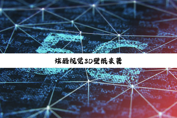 炫酷视觉3D壁纸来袭