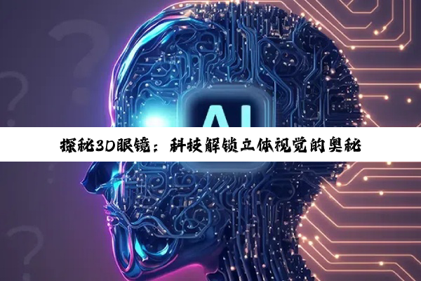 探秘3D眼镜：科技解锁立体视觉的奥秘