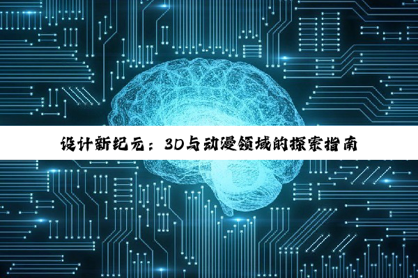 设计新纪元：3D与动漫领域的探索指南