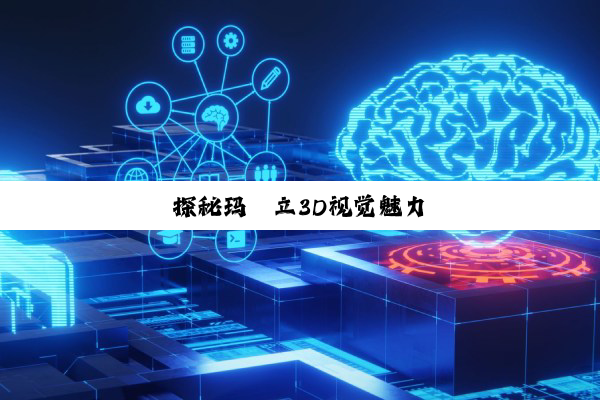 探秘玛珂立3D视觉魅力