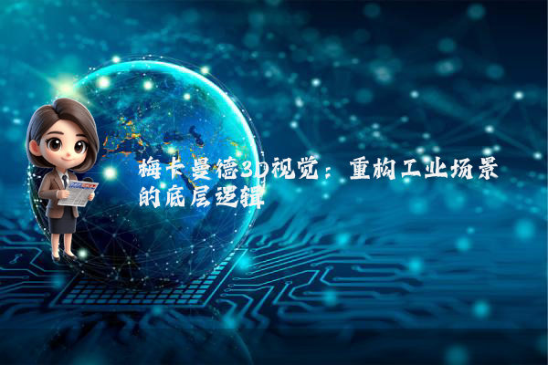 梅卡曼德3D视觉：重构工业场景的底层逻辑