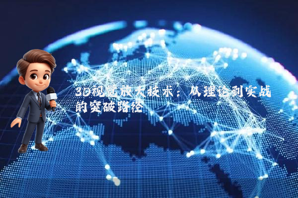 3D视觉放大技术：从理论到实战的突破路径