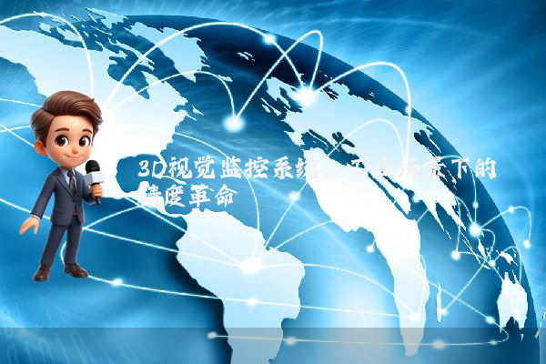 3D视觉监控系统：工业场景下的精度革命