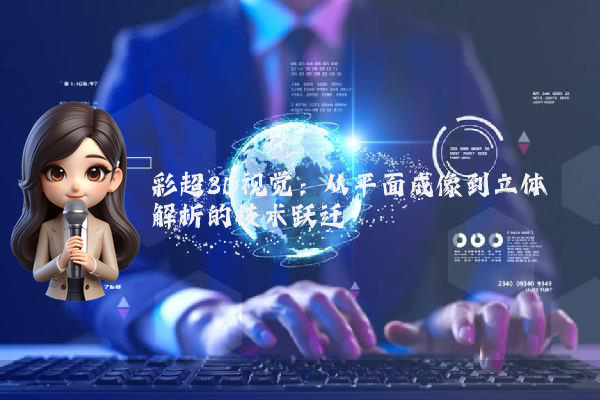 彩超3D视觉：从平面成像到立体解析的技术跃迁