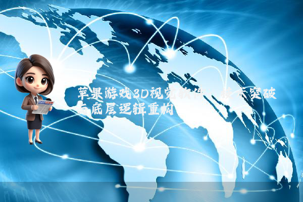 苹果游戏3D视觉软件：技术突破与底层逻辑重构