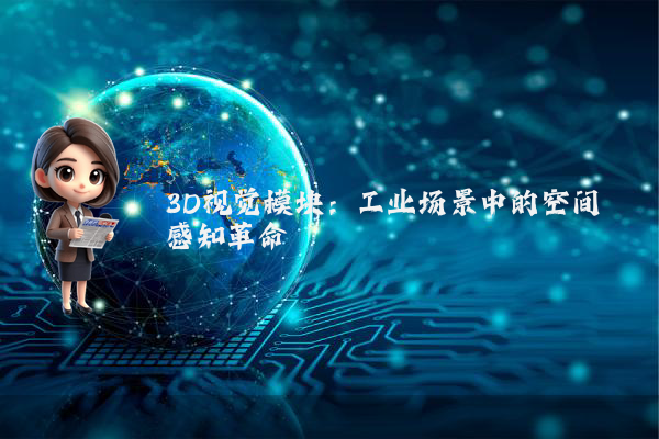 3D视觉模块：工业场景中的空间感知革命