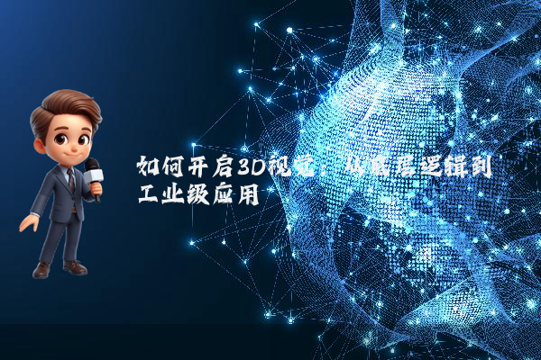 如何开启3D视觉：从底层逻辑到工业级应用