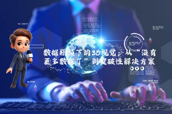 数据瓶颈下的3D视觉：从“没有更多数据了”到突破性解决方案