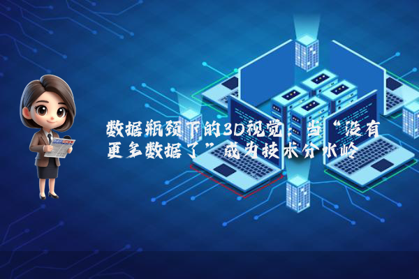 数据瓶颈下的3D视觉：当“没有更多数据了”成为技术分水岭