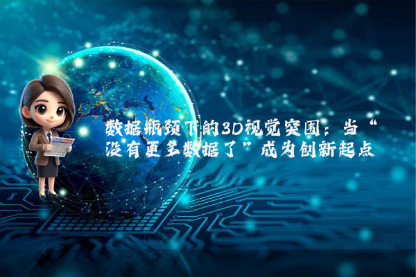 数据瓶颈下的3D视觉突围：当“没有更多数据了”成为创新起点