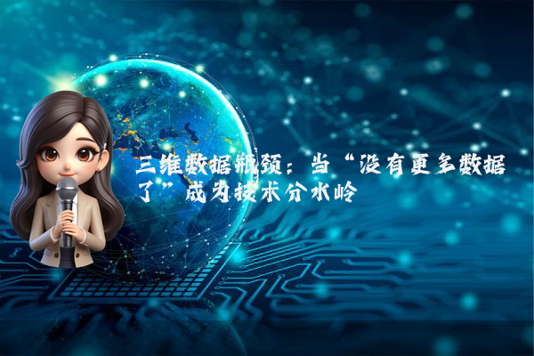三维数据瓶颈：当“没有更多数据了”成为技术分水岭